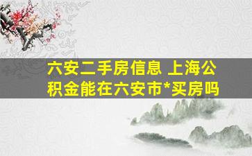 六安二手房信息 上海公积金能在六安市贷款买房吗